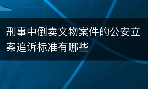 刑事中倒卖文物案件的公安立案追诉标准有哪些