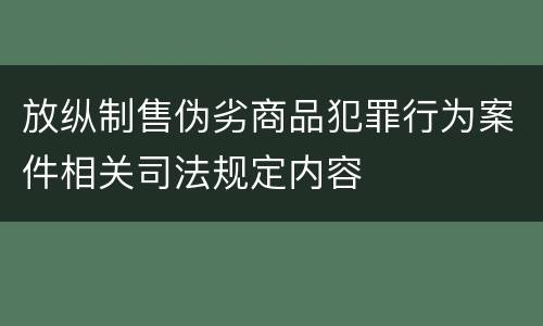 放纵制售伪劣商品犯罪行为案件相关司法规定内容