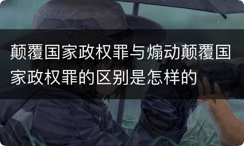 颠覆国家政权罪与煽动颠覆国家政权罪的区别是怎样的