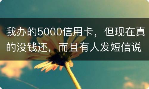 我办的5000信用卡，但现在真的没钱还，而且有人发短信说了会坐牢