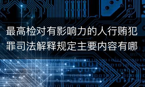 最高检对有影响力的人行贿犯罪司法解释规定主要内容有哪些