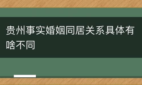 贵州事实婚姻同居关系具体有啥不同