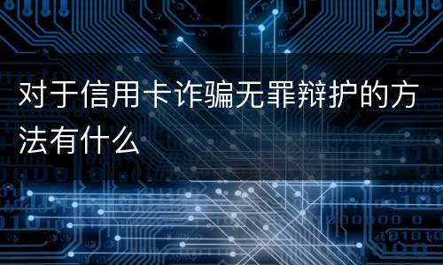 对于信用卡诈骗无罪辩护的方法有什么