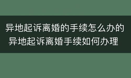 异地起诉离婚的手续怎么办的 异地起诉离婚手续如何办理