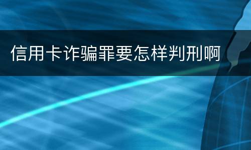 信用卡诈骗罪要怎样判刑啊