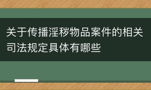 关于传播淫秽物品案件的相关司法规定具体有哪些