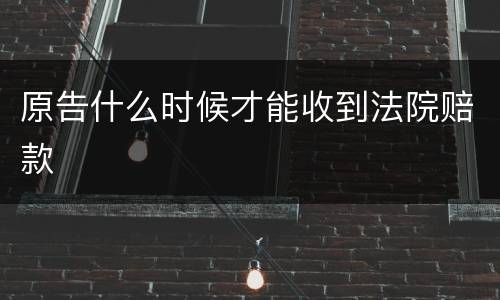 原告什么时候才能收到法院赔款