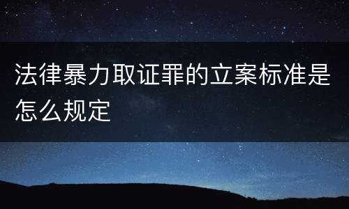 法律暴力取证罪的立案标准是怎么规定