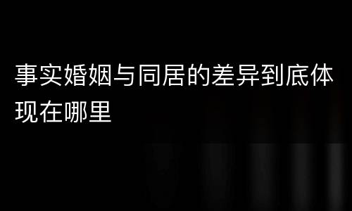 事实婚姻与同居的差异到底体现在哪里