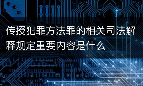 传授犯罪方法罪的相关司法解释规定重要内容是什么