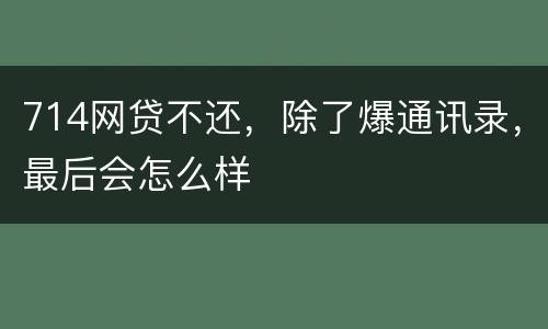 714网贷不还，除了爆通讯录，最后会怎么样