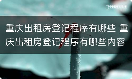 重庆出租房登记程序有哪些 重庆出租房登记程序有哪些内容