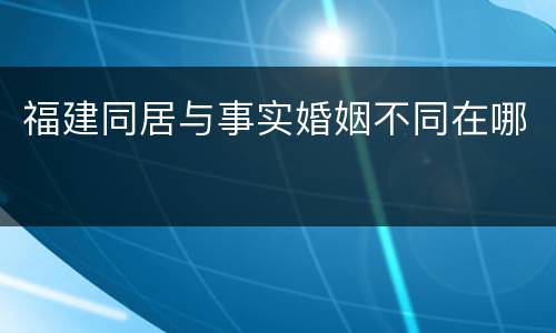 福建同居与事实婚姻不同在哪