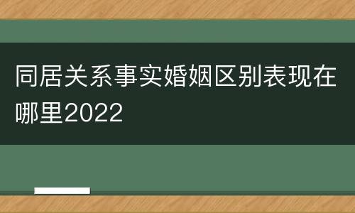 同居关系事实婚姻区别表现在哪里2022