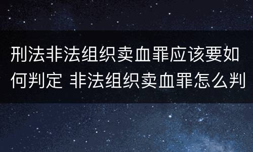 刑法非法组织卖血罪应该要如何判定 非法组织卖血罪怎么判