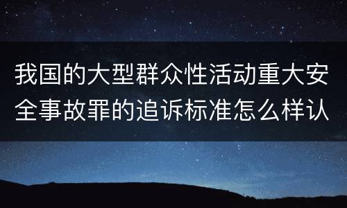 我国的大型群众性活动重大安全事故罪的追诉标准怎么样认定