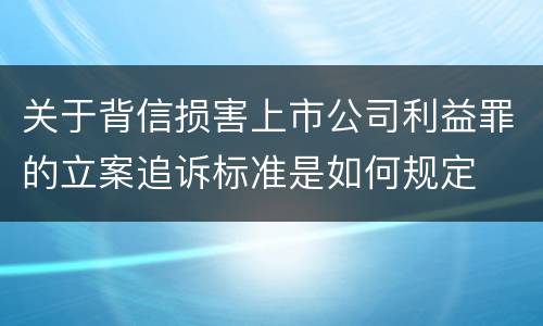 关于背信损害上市公司利益罪的立案追诉标准是如何规定