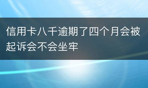 信用卡八千逾期了四个月会被起诉会不会坐牢