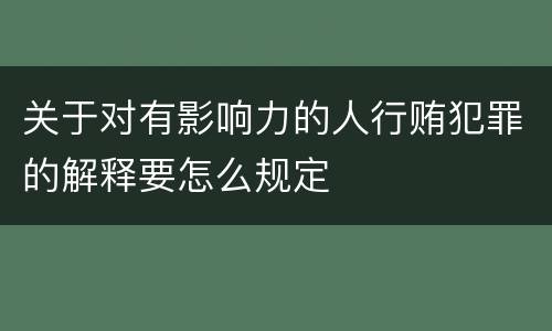 关于对有影响力的人行贿犯罪的解释要怎么规定