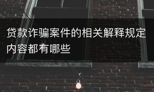 贷款诈骗案件的相关解释规定内容都有哪些