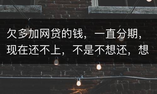 欠多加网贷的钱，一直分期，现在还不上，不是不想还，想和网贷协商延长期限怎么办