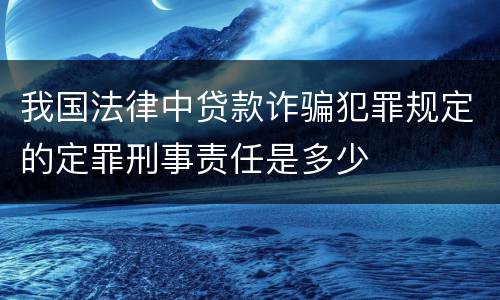 我国法律中贷款诈骗犯罪规定的定罪刑事责任是多少