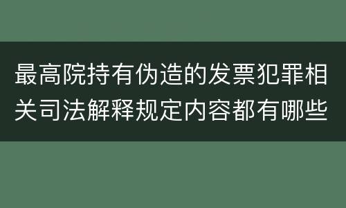 最高院持有伪造的发票犯罪相关司法解释规定内容都有哪些