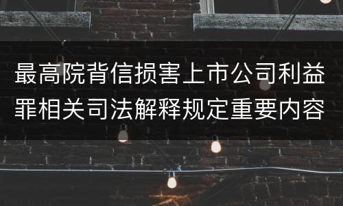 最高院背信损害上市公司利益罪相关司法解释规定重要内容包括什么