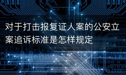 对于打击报复证人案的公安立案追诉标准是怎样规定