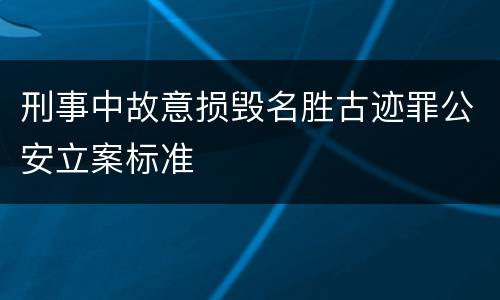 刑事中故意损毁名胜古迹罪公安立案标准