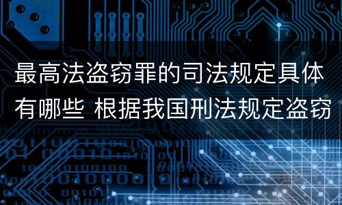 最高法盗窃罪的司法规定具体有哪些 根据我国刑法规定盗窃罪最高