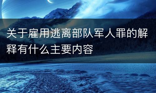 关于雇用逃离部队军人罪的解释有什么主要内容