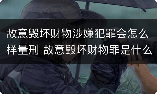 故意毁坏财物涉嫌犯罪会怎么样量刑 故意毁坏财物罪是什么犯罪类型