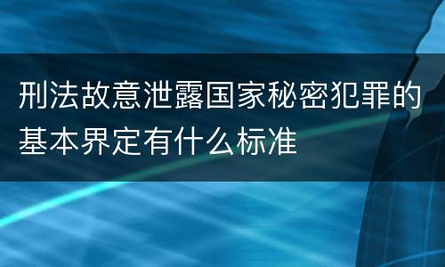 刑法故意泄露国家秘密犯罪的基本界定有什么标准