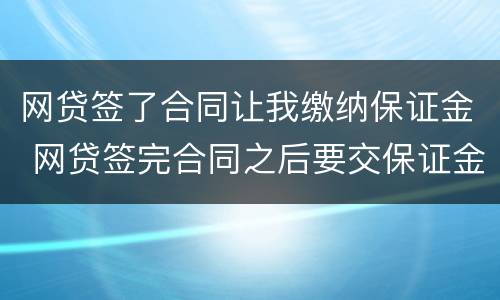 网贷签了合同让我缴纳保证金 网贷签完合同之后要交保证金不交就要起诉