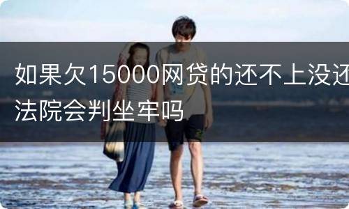 如果欠15000网贷的还不上没还法院会判坐牢吗