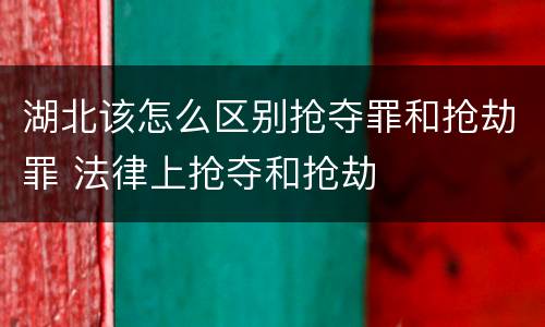 湖北该怎么区别抢夺罪和抢劫罪 法律上抢夺和抢劫