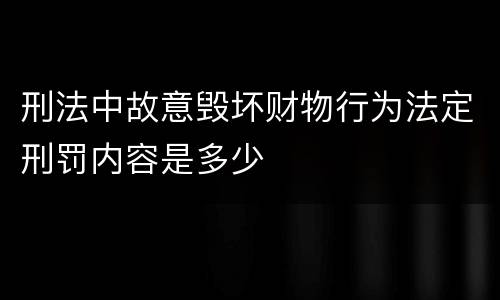 刑法中故意毁坏财物行为法定刑罚内容是多少