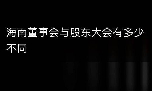 海南董事会与股东大会有多少不同