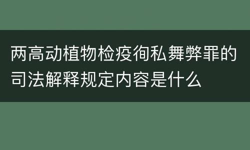 两高动植物检疫徇私舞弊罪的司法解释规定内容是什么