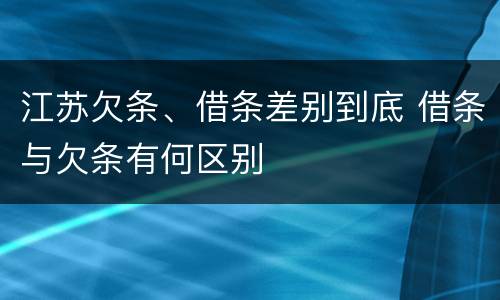 江苏欠条、借条差别到底 借条与欠条有何区别