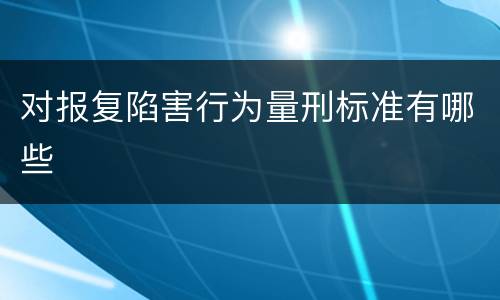 对报复陷害行为量刑标准有哪些