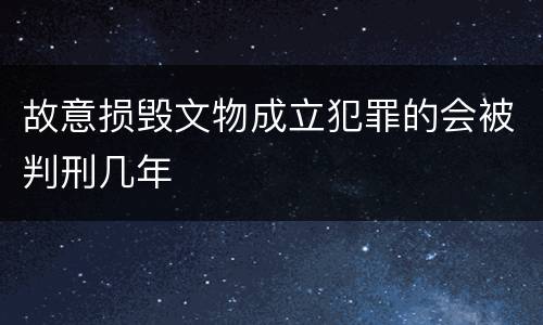 故意损毁文物成立犯罪的会被判刑几年