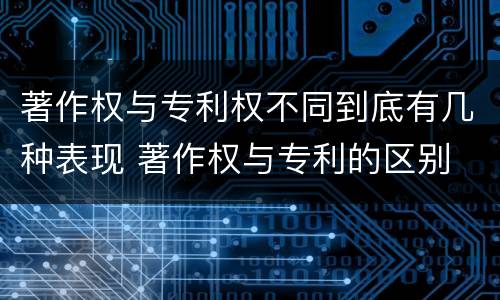 著作权与专利权不同到底有几种表现 著作权与专利的区别