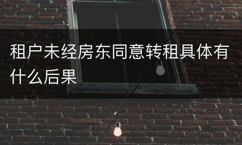 租户未经房东同意转租具体有什么后果