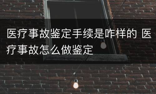 医疗事故鉴定手续是咋样的 医疗事故怎么做鉴定