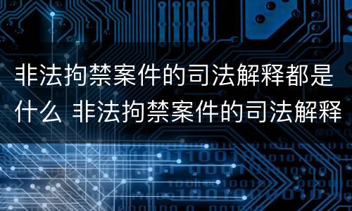 非法拘禁案件的司法解释都是什么 非法拘禁案件的司法解释都是什么内容