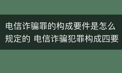 电信诈骗罪的构成要件是怎么规定的 电信诈骗犯罪构成四要件