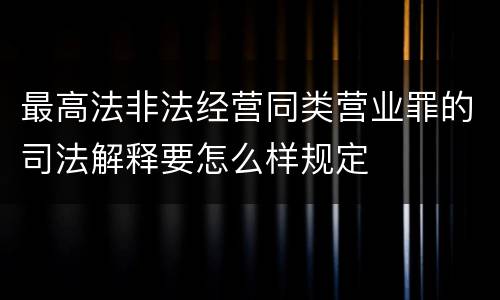 最高法非法经营同类营业罪的司法解释要怎么样规定