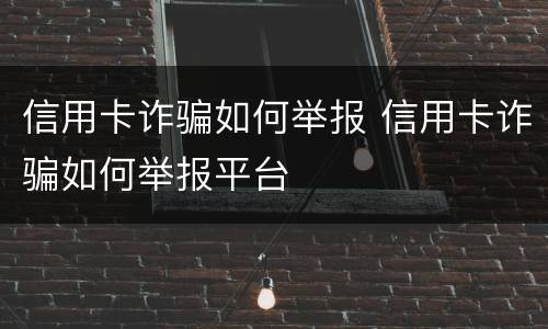 信用卡诈骗如何举报 信用卡诈骗如何举报平台